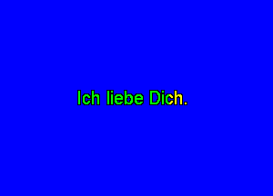 lch Iiebe Dich.