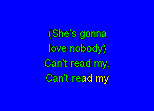 (She's gonna
love nobody)

Can't read my,
Can't read my