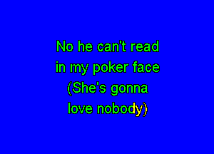 No he can't read
in my poker face

(She's gonna
love nobody)