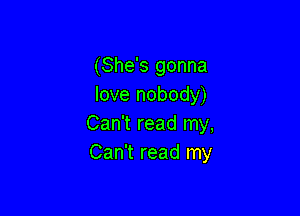 (She's gonna
love nobody)

Can't read my,
Can't read my