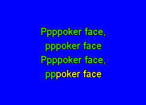 Ppppokerface,
pppokerface

Ppppokerface,
pppokerface