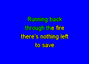 Running back
through the fire

there's nothing left
to save