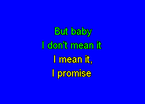 But baby
I don't mean it

I mean it,
I promise
