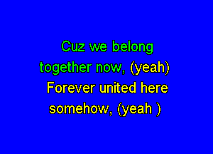 Cuz we belong
together now, (yeah)

Forever united here
somehow, (yeah )