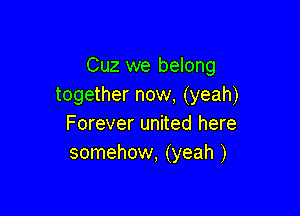 Cuz we belong
together now, (yeah)

Forever united here
somehow, (yeah )