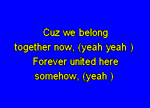 Cuz we belong
together now. (yeah yeah )

Forever united here
somehow, (yeah )