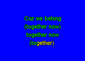 Cuz we belong
(together now)

together now
(together)