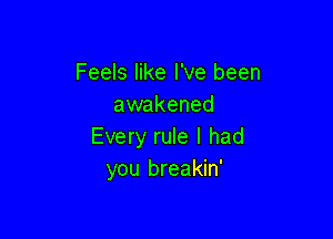 Feels like I've been
awakened

Every rule I had
you breakin'