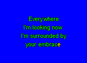 Everywhere
I'm looking now

I'm surrounded by
your embrace