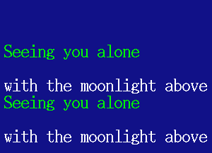 Seeing you alone

with the moonlight above
Seeing you alone

with the moonlight above