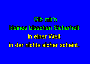 Gib mir'n
kleines bisschen Sicherheit

in einer Welt
in der nichts sicher scheint.