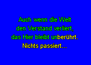 Auch wenn die Welt
den Verstand verliert,

das Hier bleibt unberUhrt.
Nichts passiert...