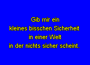 Gib mir ein
kleines bisschen Sicherheit

in einer Welt
in der nichts sicher scheint.