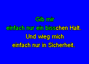 Gib mir
einfach nur ein bisschen Halt.

Und wieg mich
einfach nur in Sicherheit.