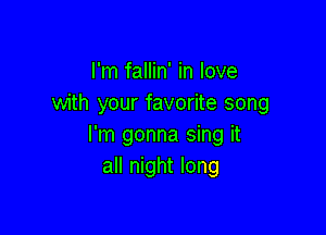 I'm fallin' in love
with your favorite song

I'm gonna sing it
all night long