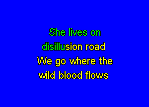 She lives on
disillusion road

We go where the
wild blood flows