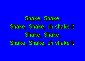 Shake, Shake,
Shake, Shake, uh shake it

Shake, Shake,
Shake, Shake, uh shake it