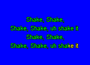 Shake, Shake,
Shake, Shake, uh shake it

Shake, Shake,
Shake, Shake, uh shake it