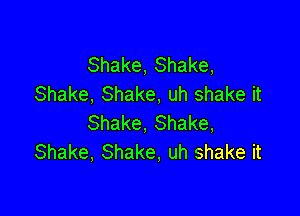 Shake, Shake,
Shake, Shake, uh shake it

Shake, Shake,
Shake, Shake, uh shake it
