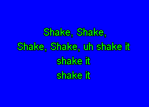 Shake,Shake,
Shake,8hake,uhshakeit

shakeit
shakeit