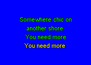 Somewhere chic on
another shore

You need more
You need more