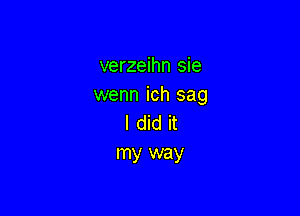 verzeihn sie
wenn ich sag

I did it
my way