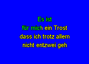 Es ist
fUr mich ein Trost

dass ich trotz allem
nicht entzwei geh