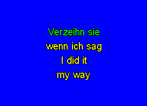 Verzeihn sie
wenn ich sag

I did it
my way