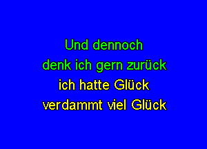 Und dennoch
denk ich gern zurUck

ich hatte GlUck
verdammt viel GIUck