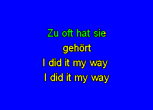 Zu oft hat sie
gehan

I did it my way
I did it my way