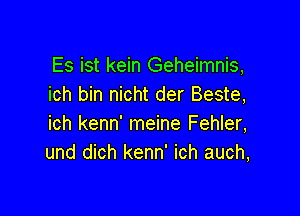 Es ist kein Geheimnis,
ich bin nicht der Beste,

ich kenn' meine Fehler,
und dich kenn' ich auch,