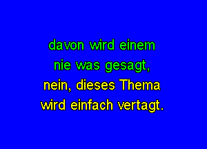 davon wird einem
nie was gesagt,

nein, dieses Thema
wird einfach vertagt.