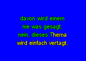 davon wird einem
nie was gesagt,

nein, dieses Thema
wird einfach vertagt.