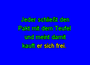 Jeder schlieBt den
Pakt mit dem Teufel

und meint damit
kauft er sich frei.