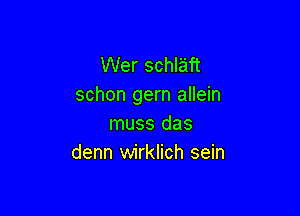 Wer schlaft
schon gern allein

muss das
denn wirklich sein