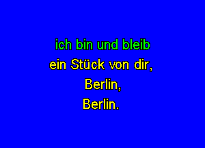ich bin und bleib
ein StUck von dir,

Berlin,
Berlin.