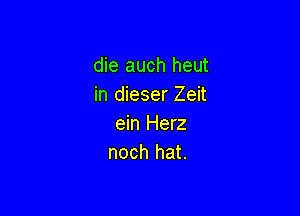 die auch heut
in dieser Zeit

ein Herz
noch hat.