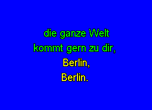 die ganze Welt
kommt gern zu dir,

Berlin.
Berlin.