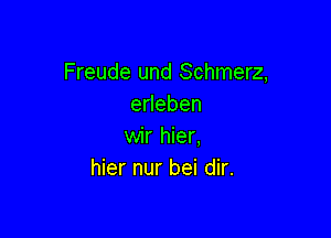 Freude und Schmerz,
edeben

wir hier.
hier nur bei dir.