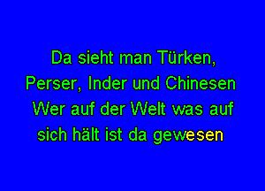 Da sieht man Tilrken,
Perser, Inder und Chinesen

Wer auf der Welt was auf
sich halt ist da gewesen