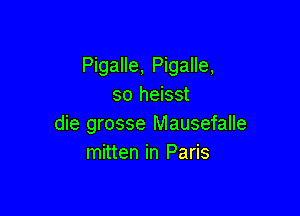 Pigalle, Pigalle,
so heisst

die grosse Mausefalle
mitten in Paris