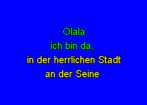 Olala
ich bin da,

in der herrlichen Stadt
an der Seine