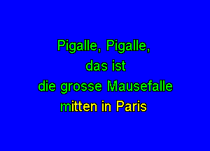 Pigalle, Pigalle,
das ist

die grosse Mausefalle
mitten in Paris