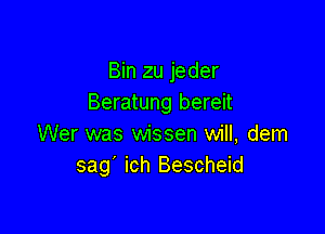 Bin zu jeder
Beratung bereit

Wer was wissen will, dem
sag' ich Bescheid