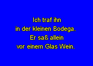 lch traf ihn
in der kleinen Bodega.

Er safs allein
vor einem Glas Wein.