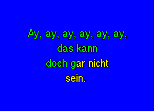 Ay.ay.ay.ay,ay,ay,
das kann

doch gar nicht
sein.