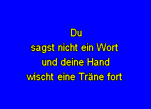 Du
sagst nicht ein Wort

und deine Hand
wischt eine Trane fort