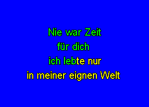 Nie war Zeit
fUr dich

ich lebte nur
in meiner eignen Welt