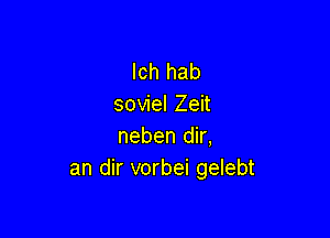 lch hab
soWelZen

nebendk,
an dir vorbei gelebt