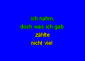 ichnahnn
doch was ich gab

zahue
nicht viel